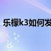 乐檬k3如何发短信（乐檬3如何新增联系人）