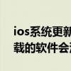 ios系统更新后下载不了软件（iOS升级后下载的软件会没有吗）