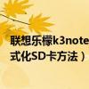 联想乐檬k3note恢复出厂设置密码（求联想乐檬K3note格式化SD卡方法）