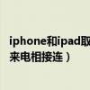 iphone和ipad取消同时来电（苹果如何设置iPhone跟IPad来电相接连）