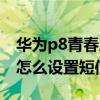 华为p8青春版怎么设置短信（华为P8青春版怎么设置短信震动）