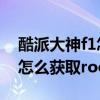 酷派大神f1怎么获取root权限（酷派大神F1怎么获取root权限）