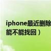 iphone最近删除的照片能不能找回（iphone删除过的照片能不能找回）