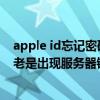 apple id忘记密码连接服务器失败（苹果5输入ID密码怎么老是出现服务器错误啊）