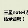 三星note4通话录音设置（三星note4支持通话录音吗）