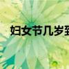 妇女节几岁到几岁 三八妇女是指年龄多大