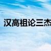 汉高祖论三杰 经典文言文赏析｜高祖论三杰