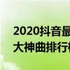 2020抖音最热歌曲排名前十(2020年抖音十大神曲排行榜!)