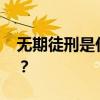 无期徒刑是什么意思 无期徒刑最少服刑几年？