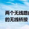 两个无线路由器怎么桥接 一分钟学会路由器的无线桥接