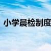 小学晨检制度 小学校学生晨、午、晚检制度