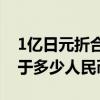 1亿日元折合多少人民币 一亿1480万日元等于多少人民币