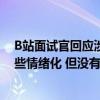 B站面试官回应涉招聘争议 B站面试官回应面试争议：我有些情绪化 但没有不尊重北邮