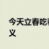 今天立春吃春饼 立春为什么吃春饼是什么意义