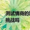 测试情商的题目 测试女性情商的十道题你敢挑战吗