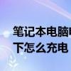 笔记本电脑电池怎么充电 笔记本电脑电池卸下怎么充电