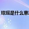 琼瑶是什么意思 “投我以木桃，报之以琼瑶”