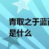 青取之于蓝而青于蓝 青出于蓝胜于蓝下一句是什么