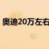 奥迪20万左右的车型 二十万能买什么七座车