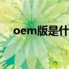 oem版是什么意思 oem系统是什么意思