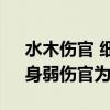 水木伤官 细论伤官：身旺伤官为喜用神时、身弱伤官为忌神时