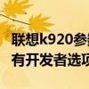 联想k920参数和配置（联想K920如何打开所有开发者选项）