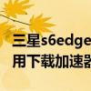 三星s6edge 快速充电（三星S6Edge 如何使用下载加速器）