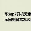 华为p7开机无串号没信号怎么修（华为P7设置来电等待提示网络异常怎么回事）