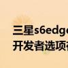 三星s6edge开发者选项在哪（三星S6Edge开发者选项在哪里）