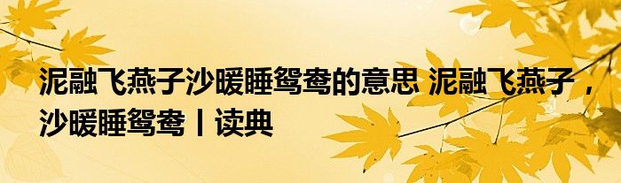 泥融飛燕子沙暖睡鴛鴦的意思泥融飛燕子沙暖睡鴛鴦丨讀典