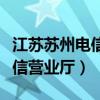 江苏苏州电信营业厅电话是多少（江苏苏州电信营业厅）