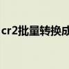 cr2批量转换成jpg格式（cr2批量转换成jpg）