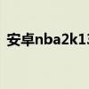 安卓nba2k13中文直装版（安卓nba2k13）