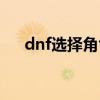 dnf选择角色卡死（dnf选择角色卡死）