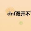 dnf双开不了wegame（dnf双开不了）