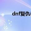 dnf复仇者pk（dnf复仇者怎么样）