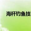 海杆钓鱼技巧视频教程（海杆钓鱼技巧）