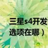 三星s4开发者选项怎么关闭（三星s4开发者选项在哪）