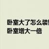 卧室大了怎么装饰变小 卧室太小怎么办 如何用装修手段将卧室增大一倍 