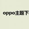 oppo主题下载免费唯美（oppo主题下载）