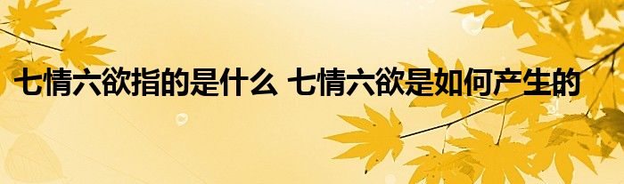 七情六欲指的是什么七情六欲是如何产生的