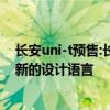 长安uni-t预售:长安UNI-T正式开启预售，采用长安汽车最新的设计语言