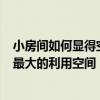 小房间如何显得空间大 巧让卧室变大 卧室房间比较小 如何最大的利用空间 