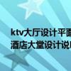 ktv大厅设计平面图 求一份ktv大堂设计说明 ktv设计特点 酒店大堂设计说明 