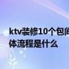 ktv装修10个包间预算 请教一下ktv包厢装修价格是多少 具体流程是什么 