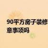 90平方房子装修需要 问问装潢设计90平方的房子有什么注意事项吗 