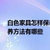 白色家具怎样保养 白色实木家具如何清洁 白色实木家具保养方法有哪些 