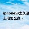 iphone5s太久没用电充不进去怎么办（iphone5s手机充不上电怎么办）