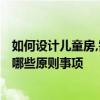 如何设计儿童房,需要注意什么? 问问别墅设计儿童房要注意哪些原则事项 