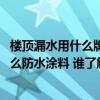 楼顶漏水用什么牌子的防水胶最好 谁熟悉外墙开裂漏水用什么防水涂料 谁了解 